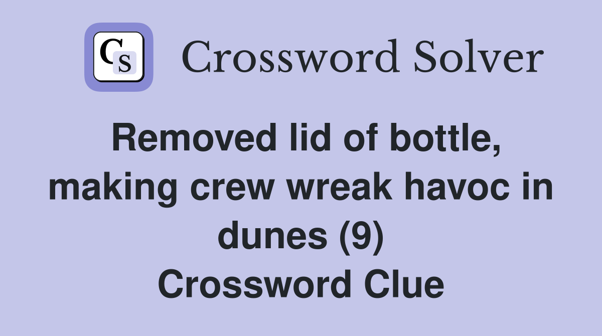 Removed lid of bottle, making crew wreak havoc in dunes (9) Crossword